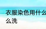 衣服染色用什么洗 衣服被染色了用什么洗