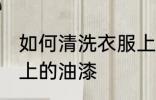 如何清洗衣服上的油漆 怎么清洗衣服上的油漆