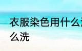 衣服染色用什么洗 衣服被染色了用什么洗