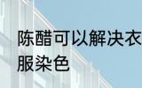 陈醋可以解决衣服染色 陈醋能解决衣服染色