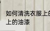 如何清洗衣服上的油漆 怎么清洗衣服上的油漆