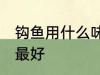 钩鱼用什么味子最好 钩鱼用哪些味子最好