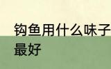 钩鱼用什么味子最好 钩鱼用哪些味子最好
