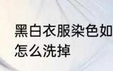 黑白衣服染色如何洗掉 黑白衣服染色怎么洗掉