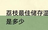 荔枝最佳储存温度 荔枝最佳储存温度是多少