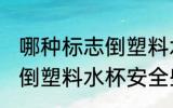 哪种标志倒塑料水杯安全些 什么标志倒塑料水杯安全些