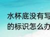 水杯底没有写什么材质 杯子没有304的标识怎么办