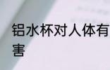 铝水杯对人体有害吗 使用铝水杯的危害