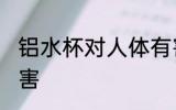 铝水杯对人体有害吗 使用铝水杯的危害