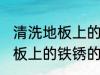 清洗地板上的铁锈方法是什么 清洗地板上的铁锈的方法