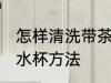 怎样清洗带茶锈的水杯 清洗带茶锈的水杯方法