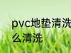 pvc地垫清洗方法是什么 pvc地垫怎么清洗