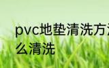 pvc地垫清洗方法是什么 pvc地垫怎么清洗