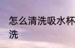怎么清洗吸水杯 带吸管的水杯怎么清洗