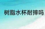 树脂水杯耐摔吗 树脂水杯会摔碎吗