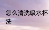 怎么清洗吸水杯 带吸管的水杯怎么清洗