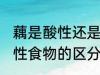 藕是酸性还是碱性食物 酸性食物和碱性食物的区分