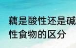 藕是酸性还是碱性食物 酸性食物和碱性食物的区分