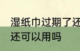 湿纸巾过期了还能用吗 湿纸巾过期了还可以用吗