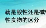 藕是酸性还是碱性食物 酸性食物和碱性食物的区分