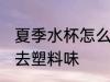 夏季水杯怎么去塑料味 夏季水杯如何去塑料味