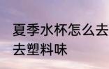 夏季水杯怎么去塑料味 夏季水杯如何去塑料味