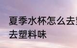 夏季水杯怎么去塑料味 夏季水杯如何去塑料味