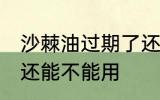 沙棘油过期了还能用吗 沙棘油过期了还能不能用