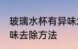 玻璃水杯有异味怎么去 玻璃水杯有异味去除方法
