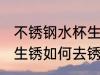 不锈钢水杯生锈怎么去锈 不锈钢水杯生锈如何去锈