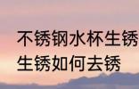 不锈钢水杯生锈怎么去锈 不锈钢水杯生锈如何去锈