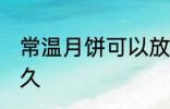常温月饼可以放多久 月饼常温能放多久