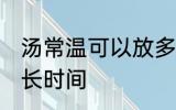 汤常温可以放多久 汤常温下可以放多长时间