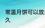 常温月饼可以放多久 月饼常温能放多久