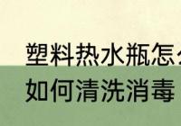 塑料热水瓶怎么清洗消毒 塑料热水瓶如何清洗消毒