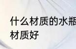 什么材质的水瓶比较好 矿泉水瓶什么材质好