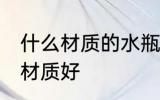 什么材质的水瓶比较好 矿泉水瓶什么材质好