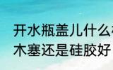 开水瓶盖儿什么材质的好 热水瓶盖用木塞还是硅胶好