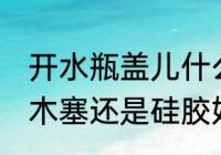 开水瓶盖儿什么材质的好 热水瓶盖用木塞还是硅胶好