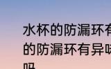 水杯的防漏环有异味可以使用吗 水杯的防漏环有异味会有毒吗还可以使用吗