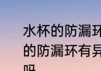 水杯的防漏环有异味可以使用吗 水杯的防漏环有异味会有毒吗还可以使用吗
