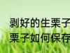 剥好的生栗子怎么保存最好 剥好的生栗子如何保存