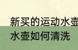 新买的运动水壶怎么清洗 新买的运动水壶如何清洗