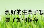 剥好的生栗子怎么保存最好 剥好的生栗子如何保存