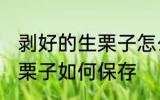 剥好的生栗子怎么保存最好 剥好的生栗子如何保存