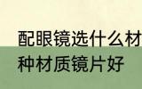 配眼镜选什么材质镜片好 配眼镜选哪种材质镜片好