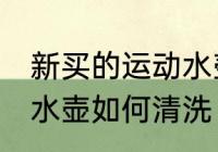 新买的运动水壶怎么清洗 新买的运动水壶如何清洗
