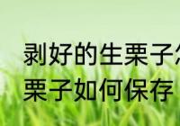 剥好的生栗子怎么保存最好 剥好的生栗子如何保存
