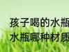 孩子喝的水瓶什么材质的好 孩子喝的水瓶哪种材质好