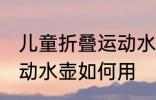 儿童折叠运动水壶怎么用 儿童折叠运动水壶如何用